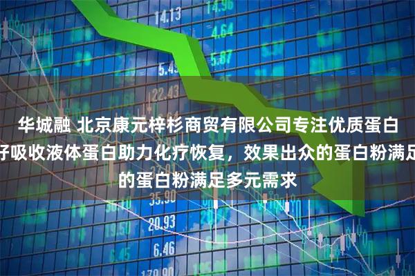 华城融 北京康元梓杉商贸有限公司专注优质蛋白粉产品，好吸收液体蛋白助力化疗恢复，效果出众的蛋白粉满足多元需求