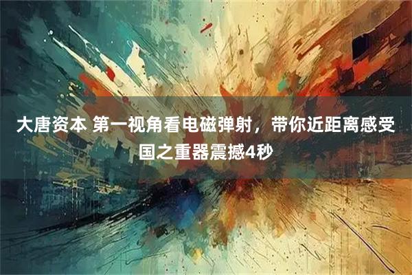 大唐资本 第一视角看电磁弹射，带你近距离感受国之重器震撼4秒