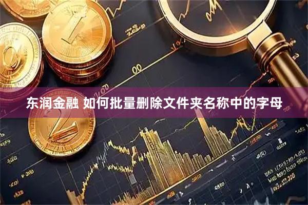 东润金融 如何批量删除文件夹名称中的字母