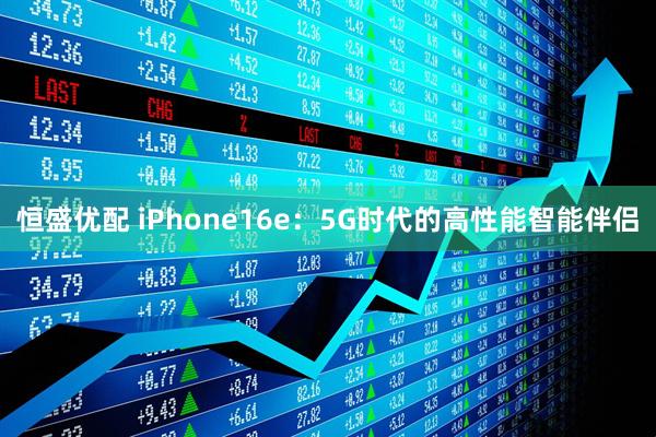 恒盛优配 iPhone16e：5G时代的高性能智能伴侣
