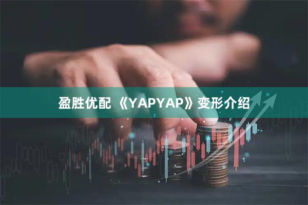 盈胜优配 《YAPYAP》变形介绍